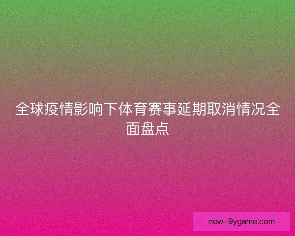 全球疫情影响下体育赛事延期取消情况全面盘点 全球疫情影响下体育赛事延期取消情况全面盘点