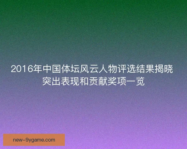2016年中国体坛风云人物评选结果揭晓 突出表现和贡献奖项一览