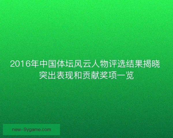 2016年中国体坛风云人物评选结果揭晓 突出表现和贡献奖项一览