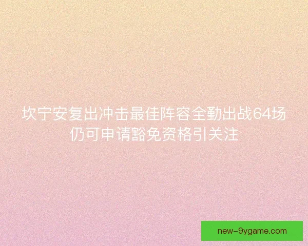 坎宁安复出冲击最佳阵容全勤出战64场仍可申请豁免资格引关注